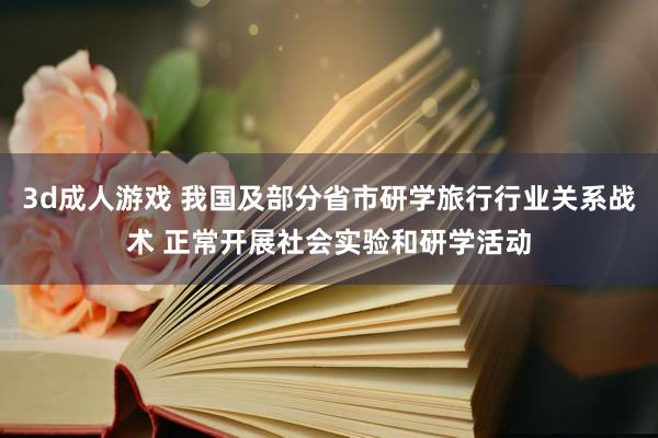 3d成人游戏 我国及部分省市研学旅行行业关系战术 正常开展社会实验和研学活动