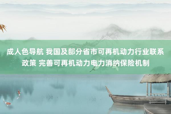 成人色导航 我国及部分省市可再机动力行业联系政策 完善可再机动力电力消纳保险机制