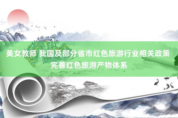 美女教师 我国及部分省市红色旅游行业相关政策 完善红色旅游产物体系