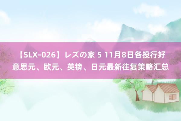 【SLX-026】レズの家 5 11月8日各投行好意思元、欧元、英镑、日元最新往复策略汇总