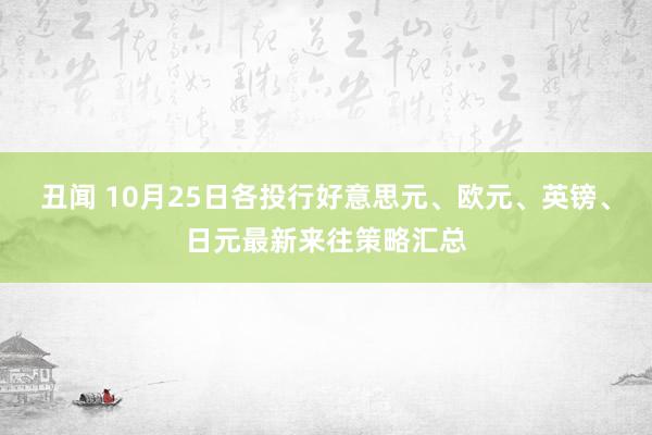 丑闻 10月25日各投行好意思元、欧元、英镑、日元最新来往策略汇总