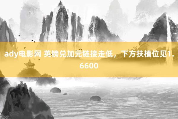 ady电影网 英镑兑加元链接走低，下方扶植位见1.6600