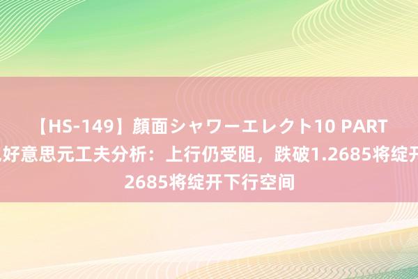 【HS-149】顔面シャワーエレクト10 PART28 英镑兑好意思元工夫分析：上行仍受阻，跌破1.2685将绽开下行空间