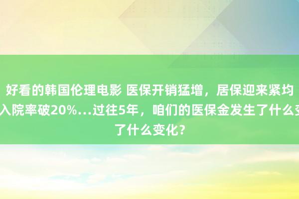 好看的韩国伦理电影 医保开销猛增，居保迎来紧均衡，入院率破20%…过往5年，咱们的医保金发生了什么变化？