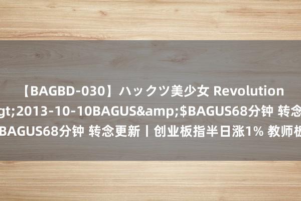 【BAGBD-030】ハックツ美少女 Revolution さくらゆら</a>2013-10-10BAGUS&$BAGUS68分钟 转念更新丨创业板指半日涨1% 教师板块执续冲高