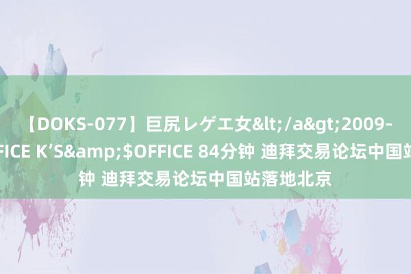 【DOKS-077】巨尻レゲエ女</a>2009-05-01OFFICE K’S&$OFFICE 84分钟 迪拜交易论坛中国站落地北京