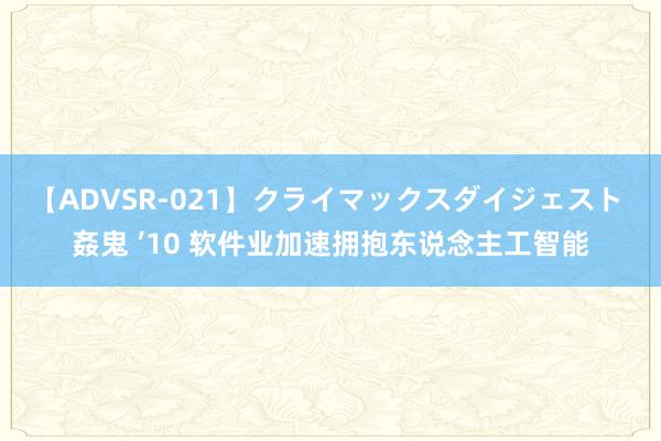 【ADVSR-021】クライマックスダイジェスト 姦鬼 ’10 软件业加速拥抱东说念主工智能