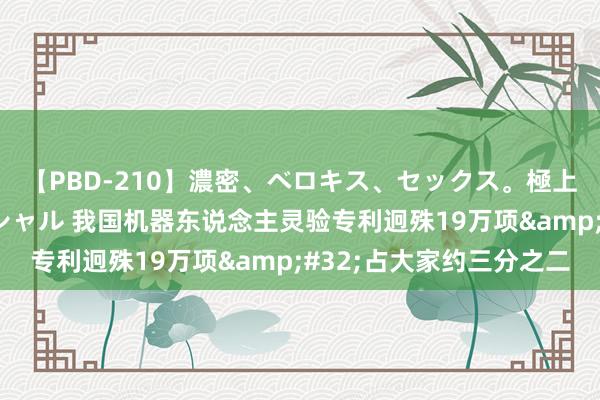 【PBD-210】濃密、ベロキス、セックス。極上接吻性交 8時間スペシャル 我国机器东说念主灵验专利迥殊19万项&#32;占大家约三分之二