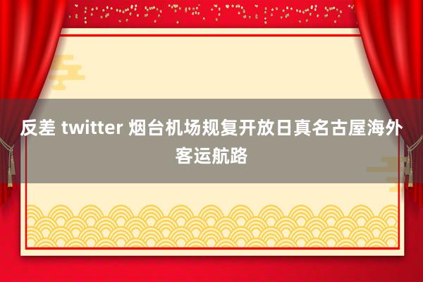 反差 twitter 烟台机场规复开放日真名古屋海外客运航路