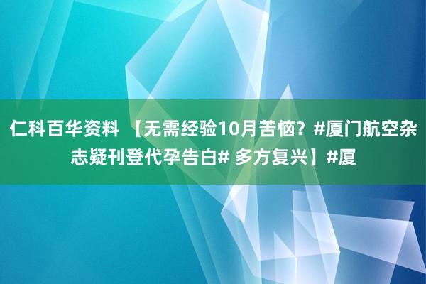 仁科百华资料 【无需经验10月苦恼？#厦门航空杂志疑刊登代孕告白# 多方复兴】#厦