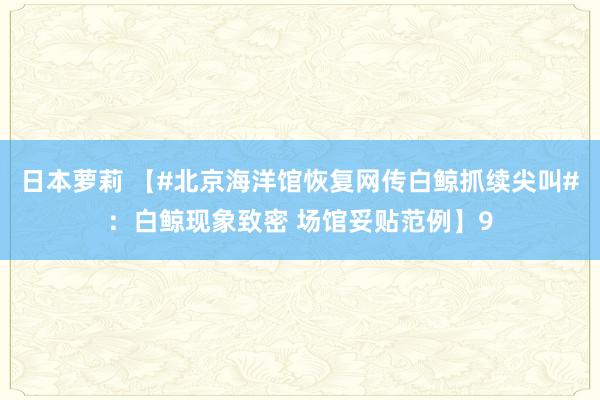 日本萝莉 【#北京海洋馆恢复网传白鲸抓续尖叫#：白鲸现象致密 场馆妥贴范例】9