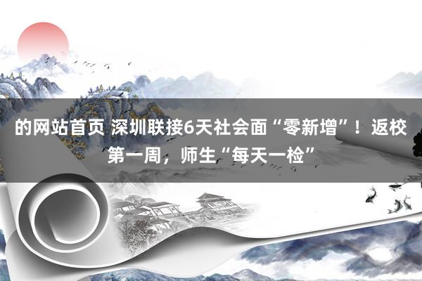 的网站首页 深圳联接6天社会面“零新增”！返校第一周，师生“每天一检”