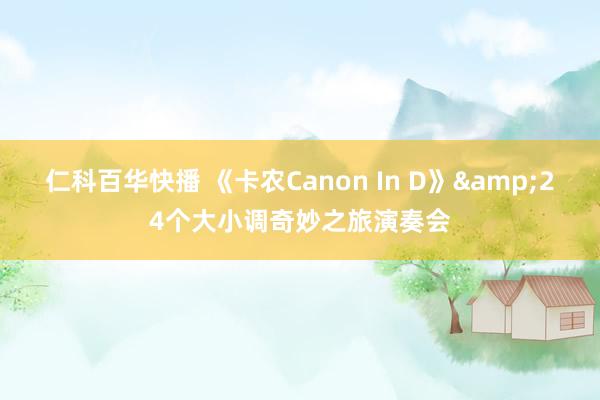 仁科百华快播 《卡农Canon In D》&24个大小调奇妙之旅演奏会