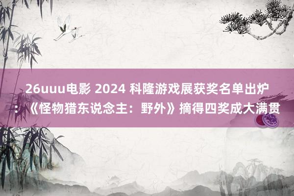 26uuu电影 2024 科隆游戏展获奖名单出炉：《怪物猎东说念主：野外》摘得四奖成大满贯