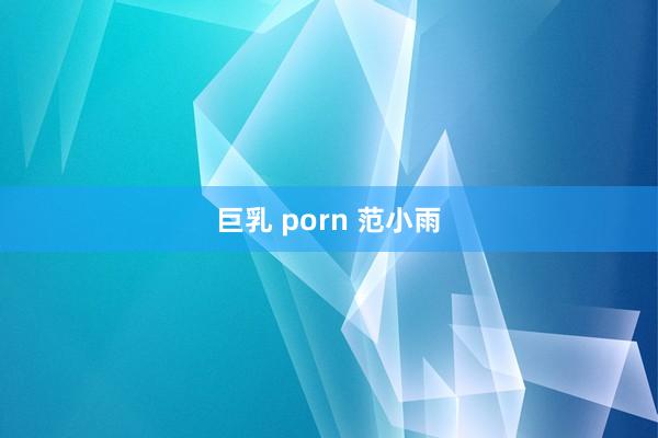 巨乳 porn 范小雨