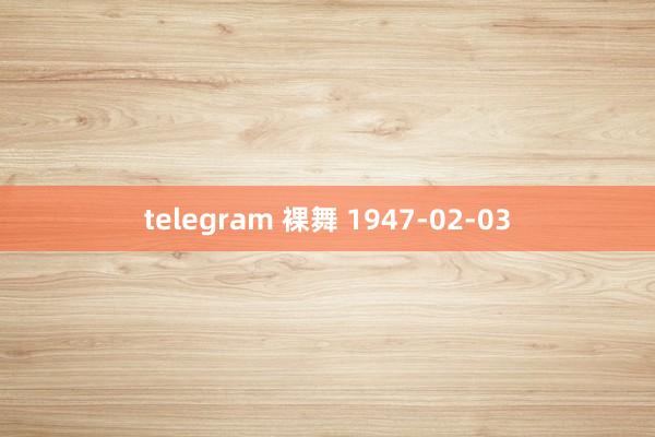 telegram 裸舞 1947-02-03